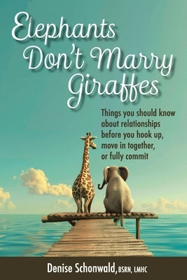 ELEPHANTS DON'T MARRY GIRAFFES - Things you should know about relationships before you hook up, move in together, or fully commit by Schonwald, Denise