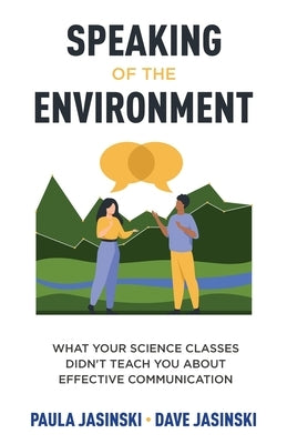 Speaking of the Environment: What Your Science Classes Didn't Teach You About Effective Communication by Jasinski, Paula