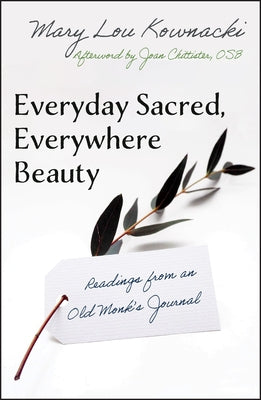 Everyday Sacred, Everywhere Beauty: Readings from an Old Monks Journal by Mary Lou, Kownacki