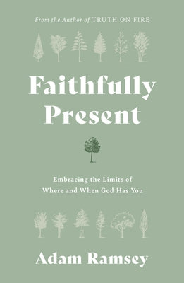 Faithfully Present: Embracing the Limits of Where and When God Has You by Ramsey, Adam