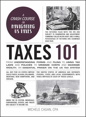 Taxes 101: From Understanding Forms and Filing to Using Tax Laws and Policies to Minimize Costs and Maximize Wealth, an Essential Primer on the Us Tax by Cagan, Michele