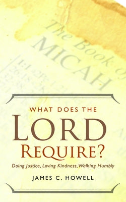 What Does the Lord Require?: Doing Justice, Loving Kindness, and Walking Humbly by Howell, James C.