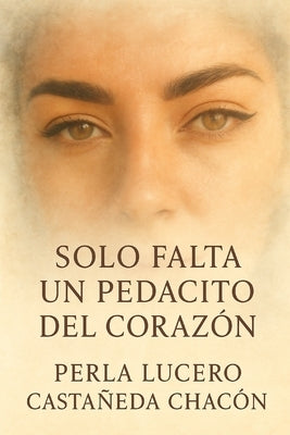 Solo Falta Un Pedacito Del Corazón by CastaÃ±eda Chacon, Perla Lucero