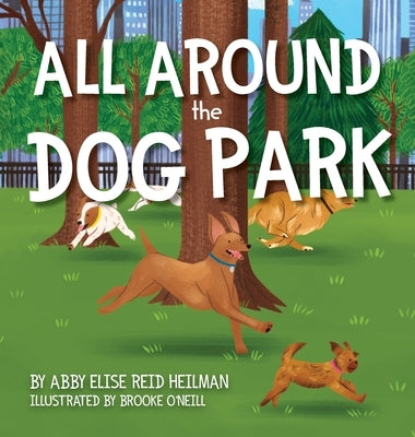 All Around the Dog Park by Heilman, Abby Elise Reid