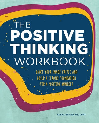 The Positive Thinking Workbook: Quiet Your Inner Critic and Build a Strong Foundation for a Positive Mindset by Brand, Alexa