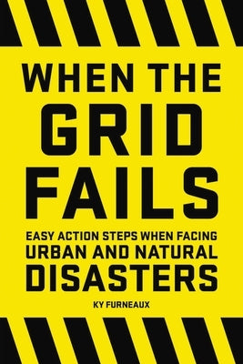 When the Grid Fails: Easy Action Steps When Facing Urban and Natural Disasters by Furneaux, Ky