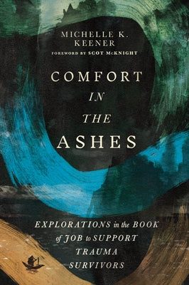 Comfort in the Ashes: Explorations in the Book of Job to Support Trauma Survivors by Keener, Michelle K.