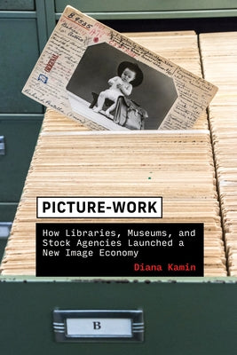 Picture-Work: How Libraries, Museums, and Stock Agencies Launched a New Image Economy by Kamin, Diana