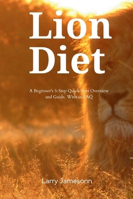 The Lion Diet: A Beginner's 3-Step Quick Start Overview and Guide, With an FAQ by Jamesonn, Larry