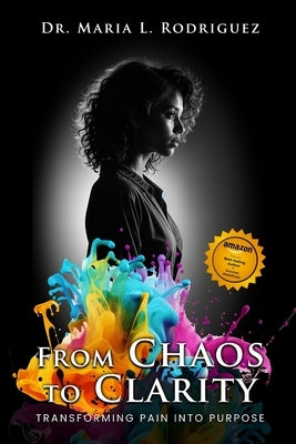 From Chaos To Clarity: Transforming Pain Into Purpose by L. Rodriguez, Maria