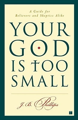 Your God Is Too Small: A Guide for Believers and Skeptics Alike by Phillips, J. B.