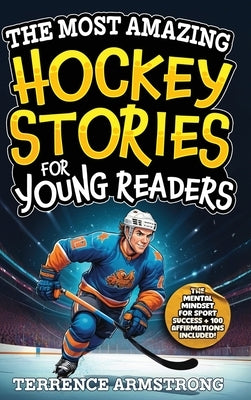 The Most Amazing Hockey Stories For Young Readers: 15 Amazing & Inspiring True Tales From Hockey's Greatest Wingers & Centers (Sports Books For Kids 8 by Armstrong, Terrence