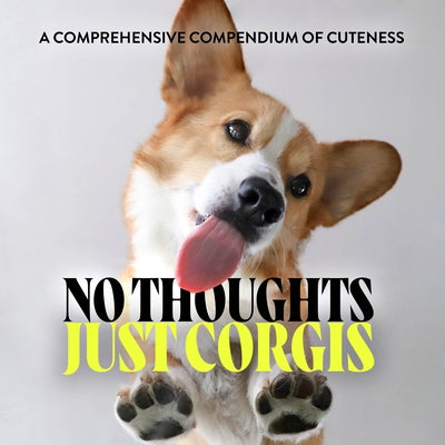 No Thoughts Just Corgis: A Comprehensive Compendium of Cuteness by Union Square & Co