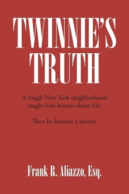 Twinnie's Truth: A tough New York neighborhood taught him lessons about life. Then he became a lawyer. by Aliazzo, Esq Frank R.