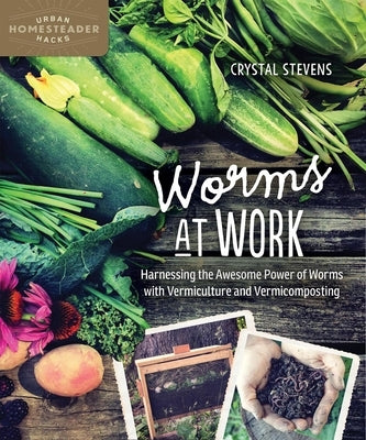 Worms at Work: Harnessing the Awesome Power of Worms with Vermiculture and Vermicomposting by Stevens, Crystal