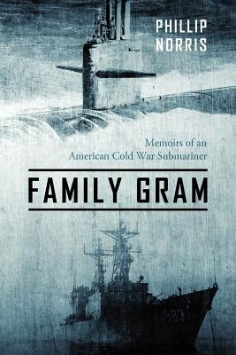 Family Gram: Memoirs of an American Cold War Submariner by Norris, Phillip