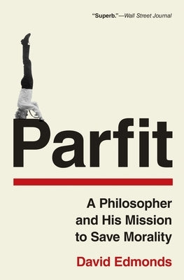 Parfit: A Philosopher and His Mission to Save Morality by Edmonds, David