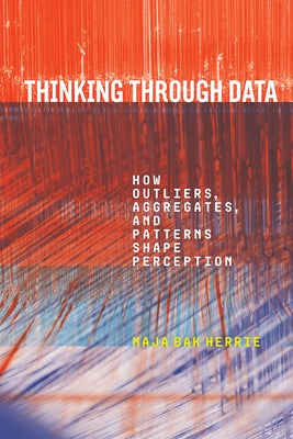 Thinking Through Data: How Outliers, Aggregates, and Patterns Shape Perception by Bak Herrie, Maja