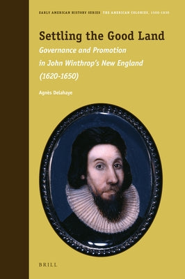 Settling the Good Land: Governance and Promotion in John Winthrop's New England (1620-1650) by Delahaye, Agn&#195;&#168;s