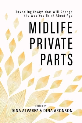 Midlife Private Parts: Revealing Essays That Will Change the Way You Think about Age by Alvarez, Dina