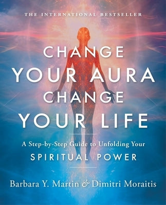 Change Your Aura, Change Your Life: A Step-By-Step Guide to Unfolding Your Spiritual Power by Martin, Barbara Y.