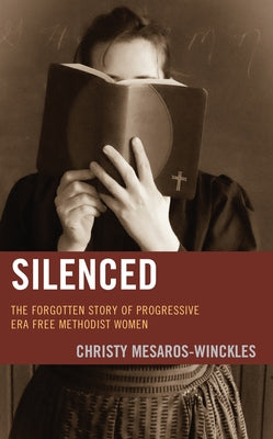 Silenced: The Forgotten Story of Progressive Era Free Methodist Women by Mesaros-Winckles, Christy