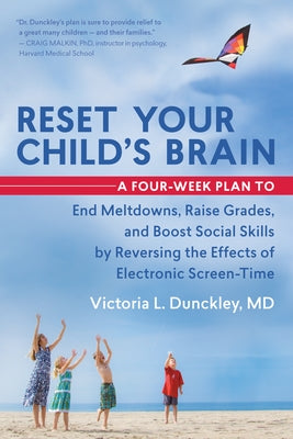 Reset Your Child's Brain: A Four-Week Plan to End Meltdowns, Raise Grades, and Boost Social Skills by Reversing the Effects of Electronic Screen-Time by Dunckley, Victoria L.