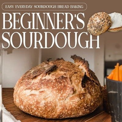 Beginner's Sourdough: Easy Everyday Sourdough Bread Baking: A Beginner's Guide to Delicious Handcrafted Bread by Holmes, Isobel