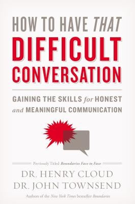 How to Have That Difficult Conversation: Gaining the Skills for Honest and Meaningful Communication by Cloud, Henry