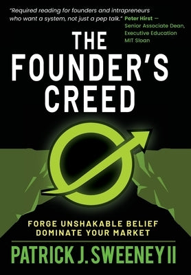 The Founder's Creed: Forge Unshakable Belief and Dominate Your Markets by Sweeney, Patrick J.