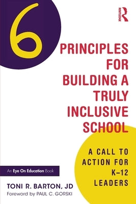 Six Principles for Building a Truly Inclusive School: A Call to Action for K-12 Leaders by Barton, Toni R.