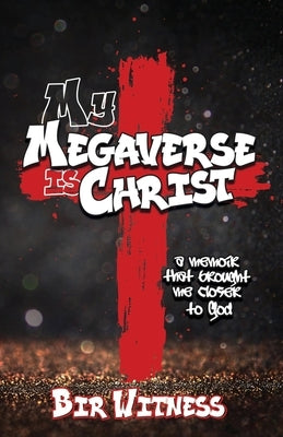 My Megaverse Is Christ: A Memoir That Brought Me Closer to God by Witness, Bir