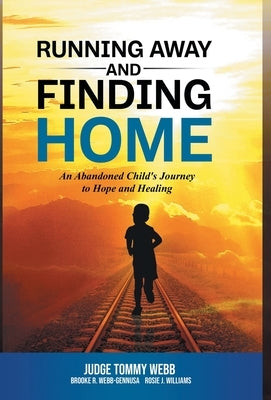 Running Away and Finding Home: An Abandoned Child's Journey to Hope and Healing by Webb, Tommy B.