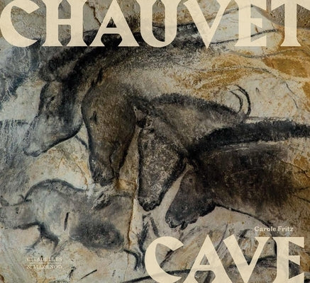 Chauvet Cave: Humanity's First Great Masterpiece by Fritz, Carole