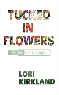 Tucked in Flowers: Hidden in Plain Sight by Kirkland, Lori