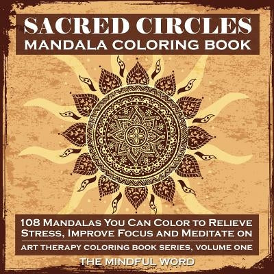 Sacred Circles Mandala Coloring Book: 108 Mandalas You Can Color to Relieve Stress, Improve Focus and Meditate On by The Mindful Word