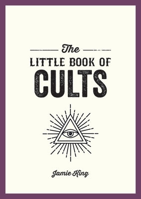 The Little Book of Cults: A Pocket Guide to the World's Most Notorious Cults by King, Jamie