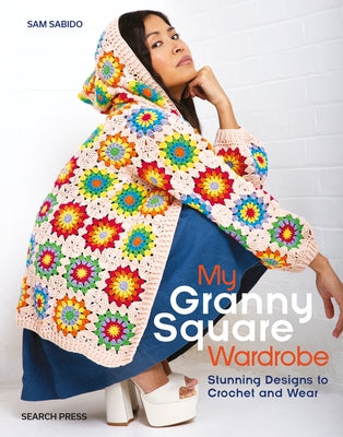 My Granny Square Wardrobe: Stunning Designs to Crochet and Wear by Sabido, Sam