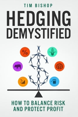 Hedging Demystified: How to Balance Risk and Protect Profit by Bishop, Tim