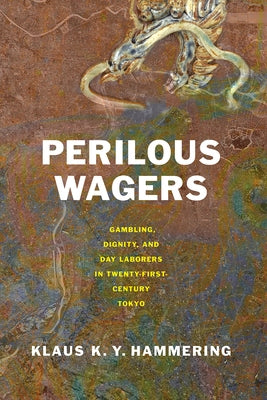 Perilous Wagers: Gambling, Dignity, and Day Laborers in Twenty-First-Century Tokyo by Hammering, Klaus K. Y.