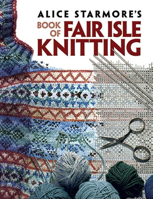Alice Starmore's Book of Fair Isle Knitting by Starmore, Alice