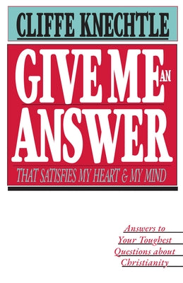 Give Me an Answer That Satisfies My Heart and My Mind: Answers to Your Toughest Questions by Knechtle, Cliffe