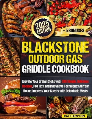 Blackstone Outdoor Gas Griddle Cookbook: Elevate Your Grilling Skills with 200 Simple, Delicious Recipes, Pro Tips, and Innovative Techniques All Year by Hampton, Ray