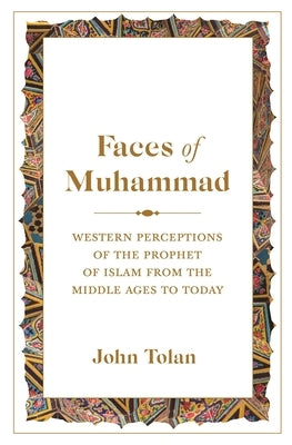 Faces of Muhammad: Western Perceptions of the Prophet of Islam from the Middle Ages to Today by Tolan, John