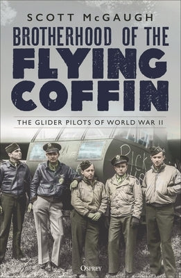 Brotherhood of the Flying Coffin: The Glider Pilots of World War II by McGaugh, Scott