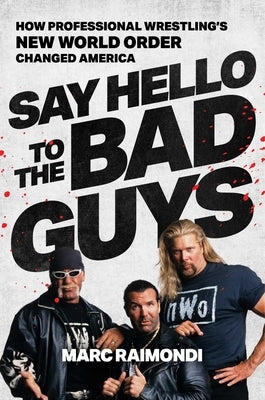 Say Hello to the Bad Guys: How Professional Wrestling's New World Order Changed America by Raimondi, Marc