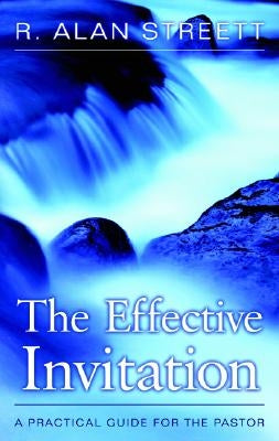 The Effective Invitation: A Practical Guide for the Pastor by Streett, R. Alan