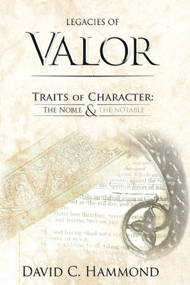 Legacies of Valor: Traits of Character: The Noble & The Notable by Hammond, David C.