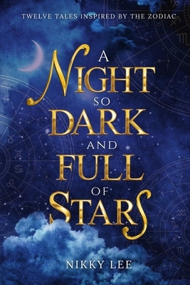 A Night So Dark And Full Of Stars: Twelve Tales Inspired By The Zodiac by Lee, Nikky