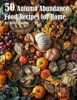 50 Autumn Abundance Recipes for Home by Johnnson, Kelly